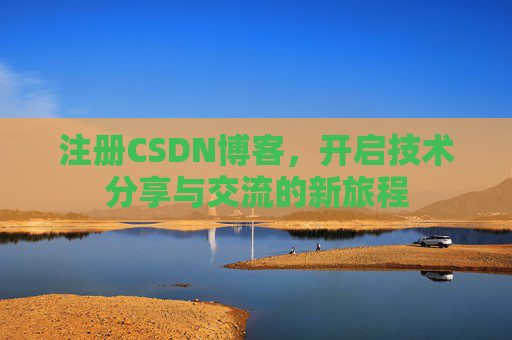 注册CSDN博客，开启技术分享与交流的新旅程